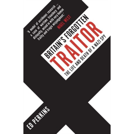 Britain's Forgotten Traitor: The Life and Death of a Nazi Spy