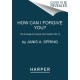 How Can I Forgive You?: The Courage to Forgive, the Freedom Not To