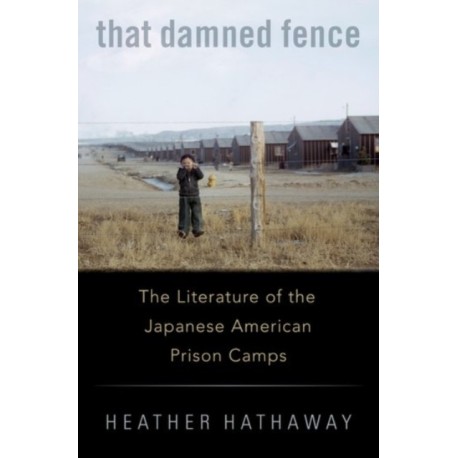 That Damned Fence: The Literature of the Japanese American Prison Camps