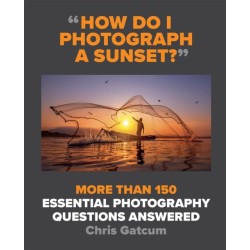 How Do I Photograph A Sunset?: More than 150 essential photography questions answered