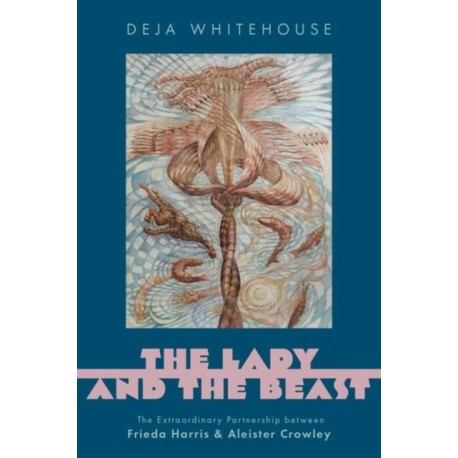 The Lady and the Beast: The Extraordinary Partnership between Frieda Harris and Aleister Crowley