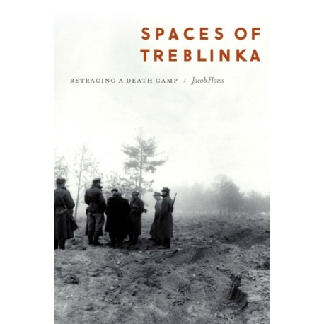 Spaces of Treblinka: Retracing a Death Camp