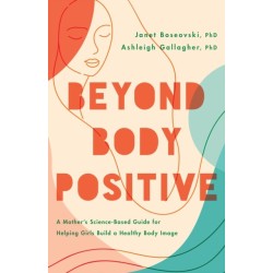 Beyond Body Positive: A Mother's Science-Based Guide for Helping Girls Build a Healthy Body Image