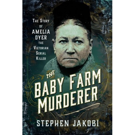 The Baby Farm Murderer: The Story of Amelia Dyer, the Victorian Serial Killer