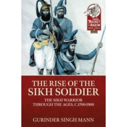 The The Rise of the Sikh Soldier: The Sikh Warrior Through the Ages, c.1700-1900
