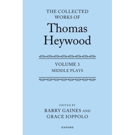 Middle Plays: The Collected Works of Thomas Heywood, Volume 3: Middle Plays