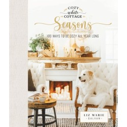 Cozy White Cottage Seasons: 100 Ways to Be Cozy All Year Long (The Perfect Christmas Gift for People Who Love Interior Design, Decorating, DIY, Crafting, and Creating Inviting Spaces at Home)