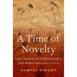 A Time of Novelty: Logic, Emotion, and Intellectual Life in Early Modern India, 1500-1700 C.E