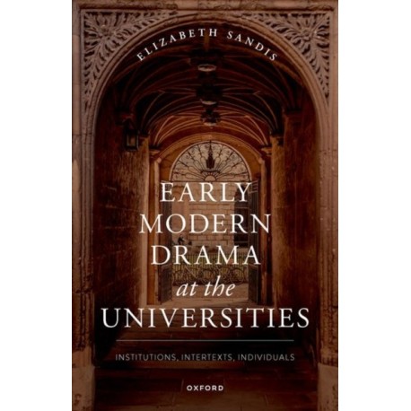 Early Modern Drama at the Universities: Institutions, Intertexts, Individuals