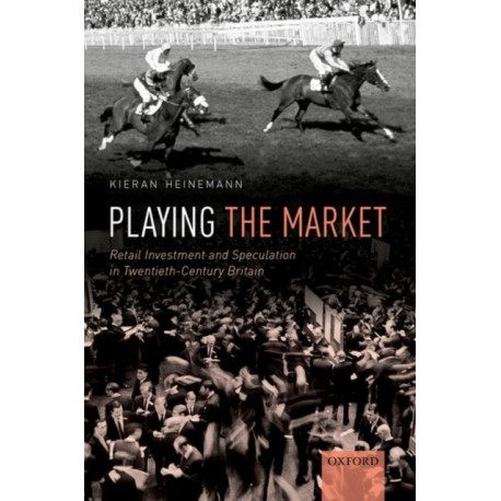 Playing the Market: Retail Investment and Speculation in Twentieth-Century Britain
