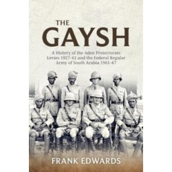 The The Gaysh: A History of the Aden Protectorate Levies 1927-61 and the Federal Regular Army of South Arabia 1961-67