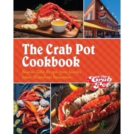 The Crab Pot Cookbook: Boat-to-Table Recipes from Seattle's Iconic Waterfront Restaurant