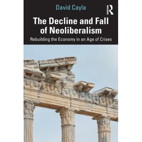 The Decline and Fall of Neoliberalism: Rebuilding the Economy in an Age of Crises