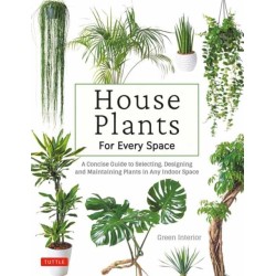 House Plants for Every Space: A Concise Guide to Selecting, Designing and Maintaining Plants in Any Indoor Space