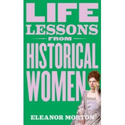 Life Lessons From Historical Women: Stories of bravery, wit, and rebellion for modern times