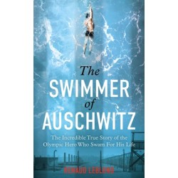 The Swimmer of Auschwitz: The Incredible True Story of the Olympic Hero Who Swam For His Life