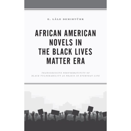 African American Novels in the Black Lives Matter Era: Transgressive Performativity of Black Vulnerability as Praxis in Everyday Life