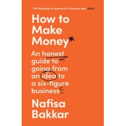 How To Make Money: An Honest Guide to Going from an Idea to a Six-Figure Business