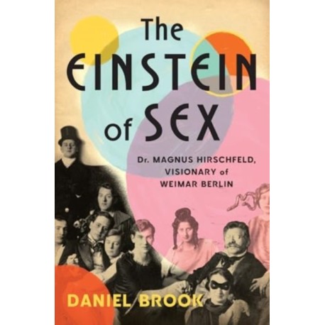 The Einstein of Sex: Dr. Magnus Hirschfeld, Visionary of Weimar Berlin
