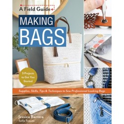 Making Bags: Supplies, Skills, Tips & Techniques to Sew Professional-Looking Bags- 5 Projects to Get You Started