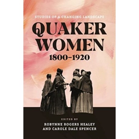 Quaker Women, 1800–1920: Studies of a Changing Landscape