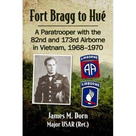 Fort Bragg to Hue: A Paratrooper with the 82nd and 173rd Airborne in Vietnam, 1968-1970