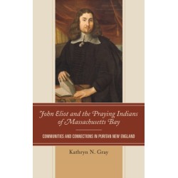 John Eliot and the Praying Indians of Massachusetts Bay: Communities and Connections in Puritan New England