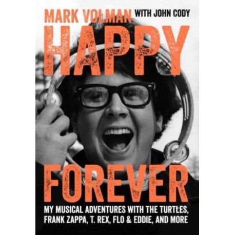 Happy Forever: My musical adventures with The Turtles, Frank Zappa, T. Rex, Flo & Eddie, and more