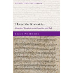 Homer the Rhetorician: Eustathios of Thessalonike on the Composition of the Iliad