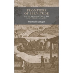 Frontiers of Servitude: Slavery in Narratives of the Early French Atlantic