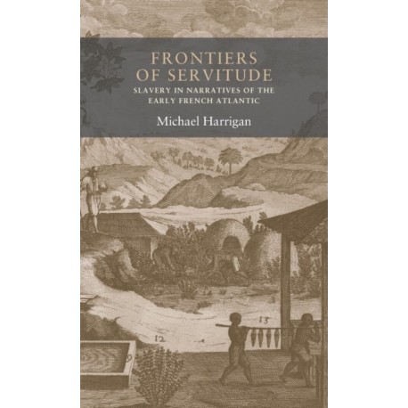 Frontiers of Servitude: Slavery in Narratives of the Early French Atlantic