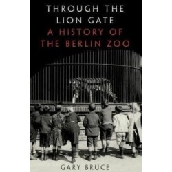 Through the Lion Gate: A History of the Berlin Zoo