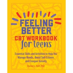 Feeling Better: CBT Workbook for Teens: Essential Skills and Activities to Help You Manage Moods, Boost Self-Esteem, and Conquer Anxiety