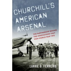 Churchill's American Arsenal: The Partnership Behind the Innovations that Won World War Two