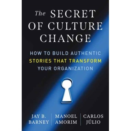 The Secret of Culture Change: How to Build Authentic Stories That Transform Your Organization