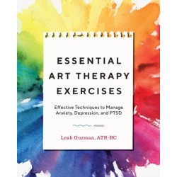 Essential Art Therapy Exercises: Effective Techniques to Manage Anxiety, Depression, and PTSD