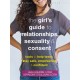The Teen Girl's Guide to Relationships, Sexuality, and Consent: How to Stay Empowered, Safe, and Confident