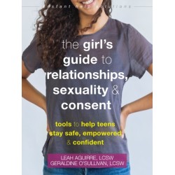 The Teen Girl's Guide to Relationships, Sexuality, and Consent: How to Stay Empowered, Safe, and Confident