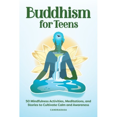Buddhism for Teens: 50 Mindfulness Activities, Meditations, and Stories to Cultivate Calm and Awareness