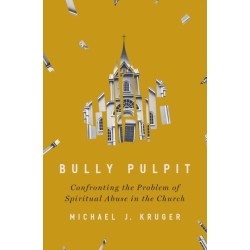 Bully Pulpit: Confronting the Problem of Spiritual Abuse in the Church