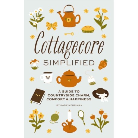 Cottagecore Simplified: A Guide to Countryside Charm, Comfort and   Happiness