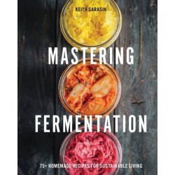 Mastering Fermentation: 100+ Homemade Recipes for Sustainable Living