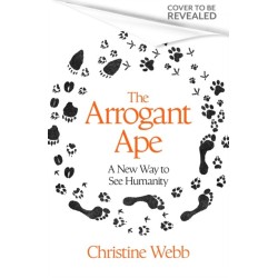 The Arrogant Ape: And A New Way To See Humanity