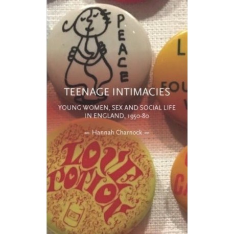 Teenage Intimacies: Young Women, Sex and Social Life in England, 1950-80