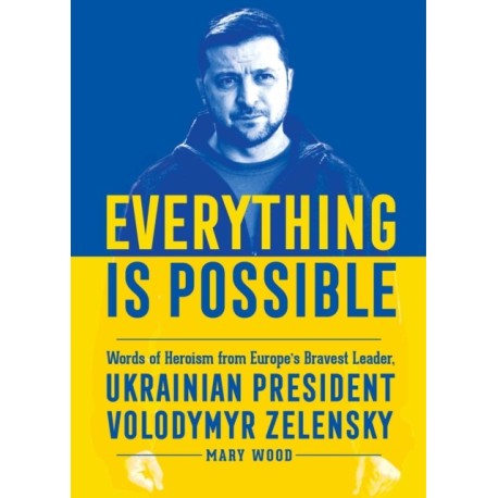 Everything is Possible: Words of Heroism from Europe's Bravest Leader, Ukrainian President Volodymyr Zelensky