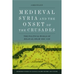 Medieval Syria and the Onset of the Crusades: The Political World of Bilad al-Sham 1050-1128