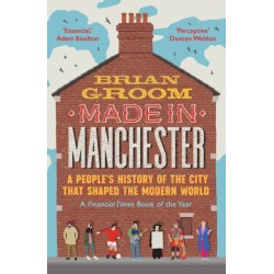 Made in Manchester: A People’s History of the City That Shaped the Modern World
