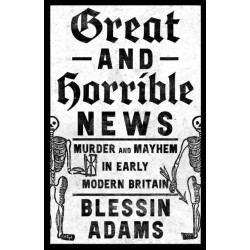 Great and Horrible News: Murder and Mayhem in Early Modern Britain