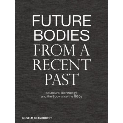 Future Bodies from a Recent Past: Sculpture, Technology, and the Body since the 1950s