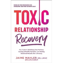 Toxic Relationship Recovery: Your Guide to Identifying Toxic Partners, Leaving Unhealthy Dynamics, and Healing Emotional Wounds after a Breakup